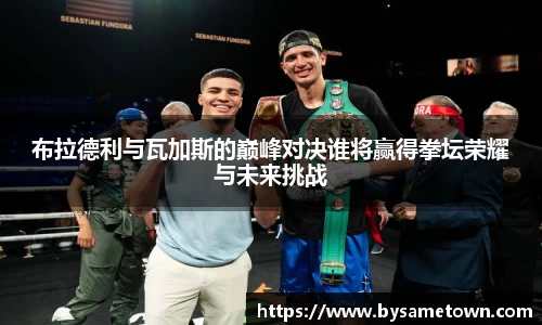布拉德利与瓦加斯的巅峰对决谁将赢得拳坛荣耀与未来挑战