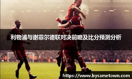 利物浦与谢菲尔德联对决前瞻及比分预测分析