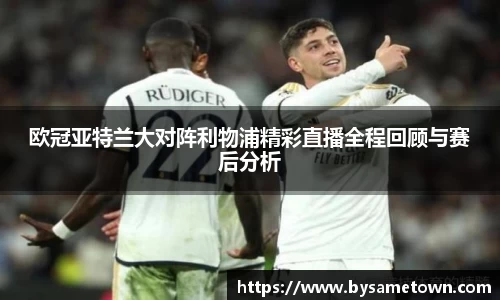 欧冠亚特兰大对阵利物浦精彩直播全程回顾与赛后分析